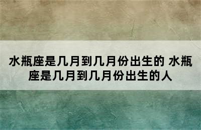 水瓶座是几月到几月份出生的 水瓶座是几月到几月份出生的人